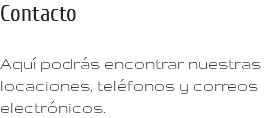 Contacto Aquí podrás encontrar nuestras locaciones, teléfonos y correos electrónicos.