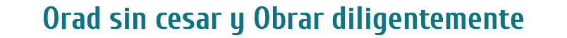 Orad sin cesar y Obrar diligentemente